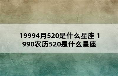 19994月520是什么星座 1990农历520是什么星座